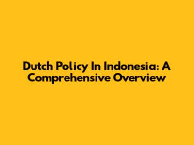 Dutch Policy In Indonesia: A Comprehensive Overview
