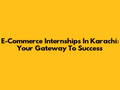 E-Commerce Internships In Karachi: Your Gateway To Success