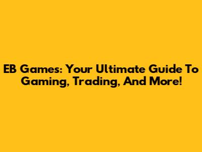 EB Games: Your Ultimate Guide To Gaming, Trading, And More!