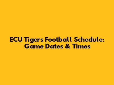 ECU Tigers Football Schedule: Game Dates & Times