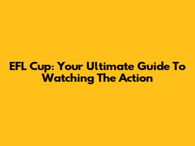 EFL Cup: Your Ultimate Guide To Watching The Action