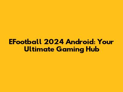 EFootball 2024 Android: Your Ultimate Gaming Hub