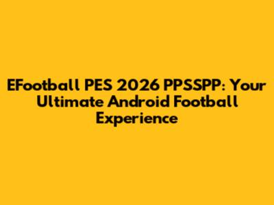 EFootball PES 2026 PPSSPP: Your Ultimate Android Football Experience