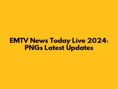 EMTV News Today Live 2024: PNG's Latest Updates