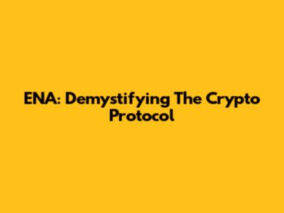ENA: Demystifying The Crypto Protocol