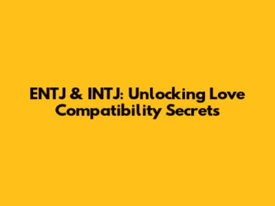 ENTJ & INTJ: Unlocking Love Compatibility Secrets