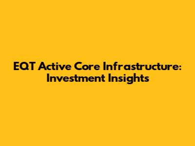 EQT Active Core Infrastructure: Investment Insights