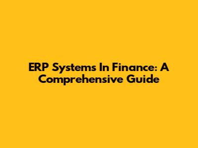 ERP Systems In Finance: A Comprehensive Guide