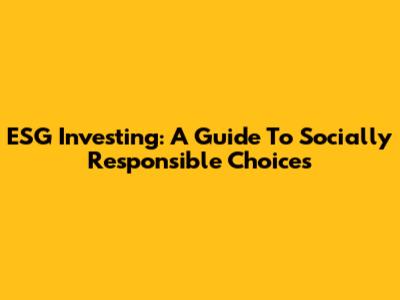ESG Investing: A Guide To Socially Responsible Choices