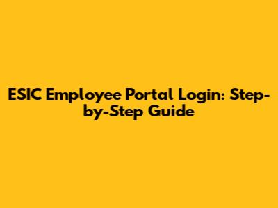 ESIC Employee Portal Login: Step-by-Step Guide