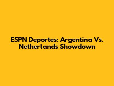 ESPN Deportes: Argentina Vs. Netherlands Showdown