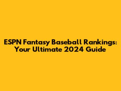 ESPN Fantasy Baseball Rankings: Your Ultimate 2024 Guide