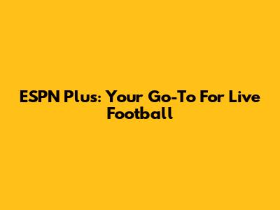 ESPN Plus: Your Go-To For Live Football