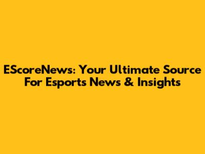 EScoreNews: Your Ultimate Source For Esports News & Insights
