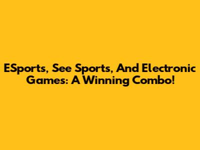ESports, See Sports, And Electronic Games: A Winning Combo!