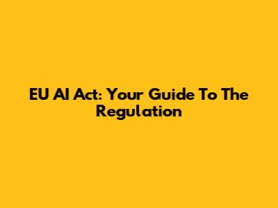 EU AI Act: Your Guide To The Regulation