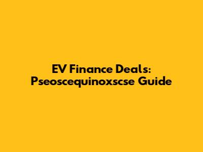 EV Finance Deals: Pseoscequinoxscse Guide