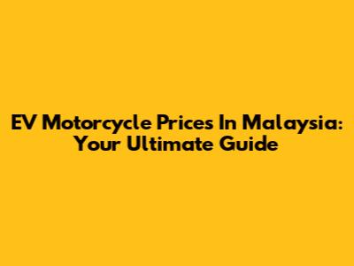 EV Motorcycle Prices In Malaysia: Your Ultimate Guide