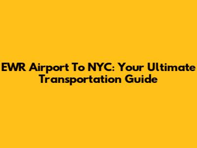 EWR Airport To NYC: Your Ultimate Transportation Guide