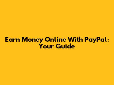 Earn Money Online With PayPal: Your Guide