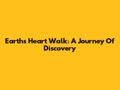 Earth's Heart Walk: A Journey Of Discovery