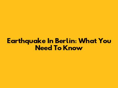 Earthquake In Berlin: What You Need To Know