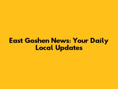 East Goshen News: Your Daily Local Updates