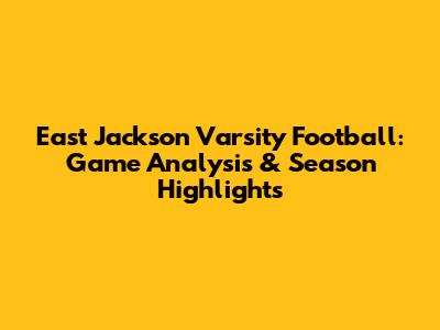East Jackson Varsity Football: Game Analysis & Season Highlights