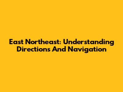 East Northeast: Understanding Directions And Navigation