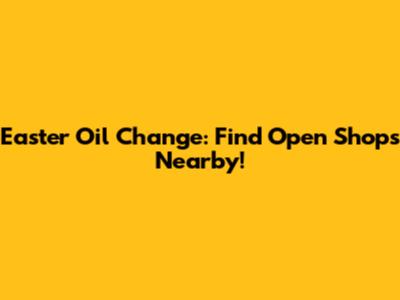 Easter Oil Change: Find Open Shops Nearby!