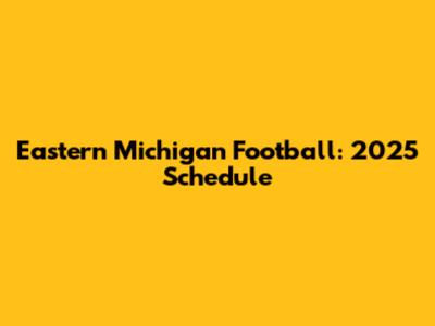 Eastern Michigan Football: 2025 Schedule