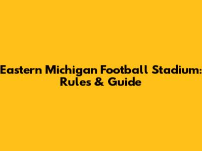 Eastern Michigan Football Stadium: Rules & Guide
