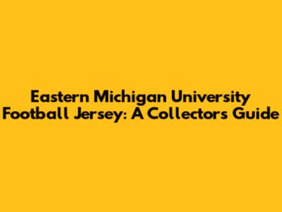 Eastern Michigan University Football Jersey: A Collector's Guide