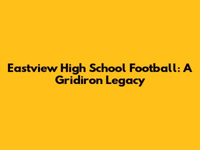 Eastview High School Football: A Gridiron Legacy