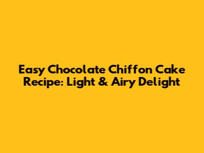 Easy Chocolate Chiffon Cake Recipe: Light & Airy Delight