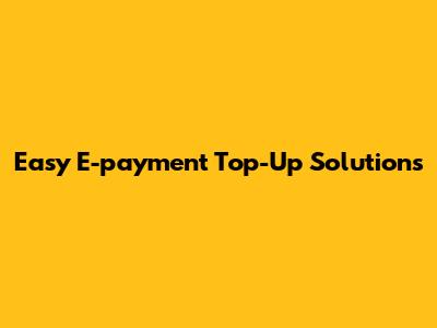 Easy E-payment Top-Up Solutions