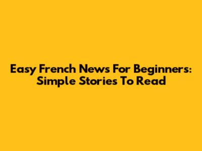 Easy French News For Beginners: Simple Stories To Read