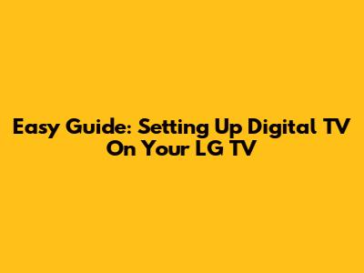 Easy Guide: Setting Up Digital TV On Your LG TV