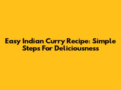 Easy Indian Curry Recipe: Simple Steps For Deliciousness