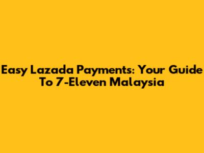 Easy Lazada Payments: Your Guide To 7-Eleven Malaysia