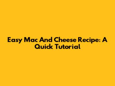 Easy Mac And Cheese Recipe: A Quick Tutorial