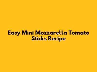 Easy Mini Mozzarella Tomato Sticks Recipe