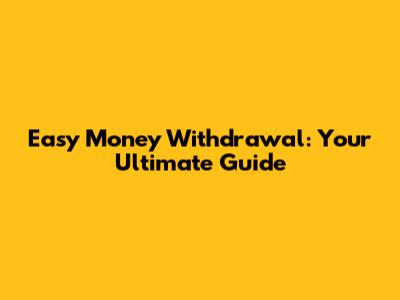 Easy Money Withdrawal: Your Ultimate Guide