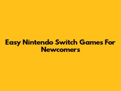 Easy Nintendo Switch Games For Newcomers