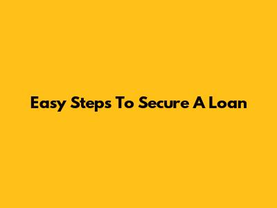 Easy Steps To Secure A Loan