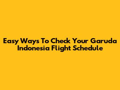 Easy Ways To Check Your Garuda Indonesia Flight Schedule