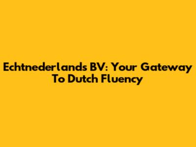 Echtnederlands BV: Your Gateway To Dutch Fluency