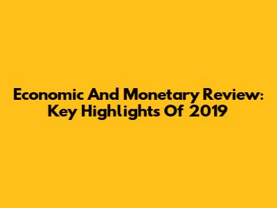 Economic And Monetary Review: Key Highlights Of 2019