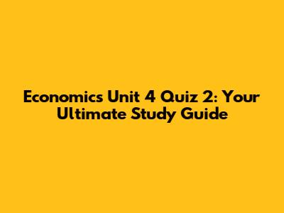 Economics Unit 4 Quiz 2: Your Ultimate Study Guide