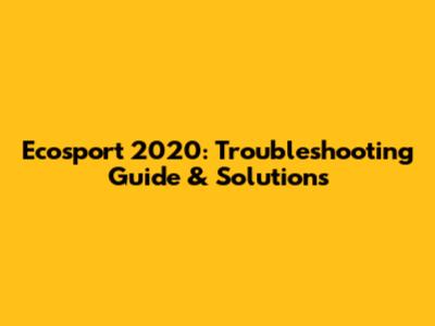 Ecosport 2020: Troubleshooting Guide & Solutions